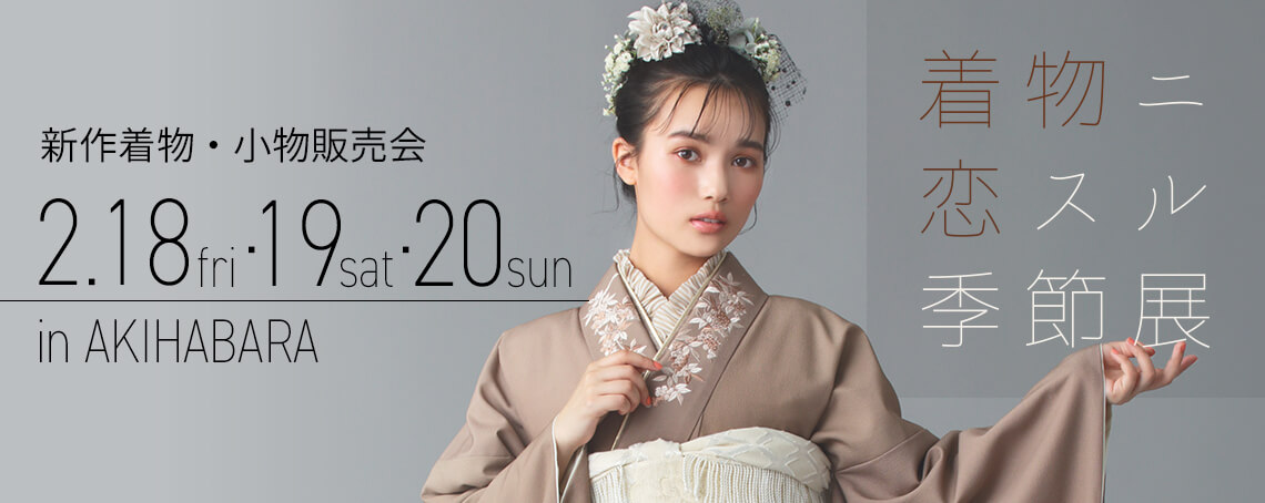 着物ニ恋スル季節展【in 秋葉原UDX】ご来場予約 2/18・19・20